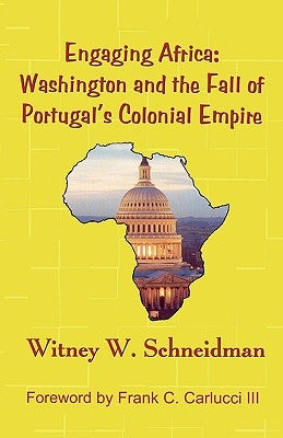 Engaging Africa: Washington and the Fall of Portugal's Colonial Empire by Schneidman, Witney W.