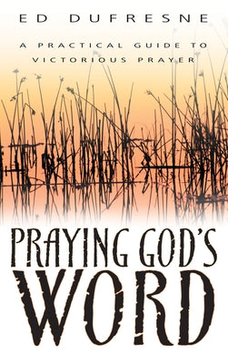 Praying God's Word: A Practical Guide to Victorious Prayer by DuFresne, Ed