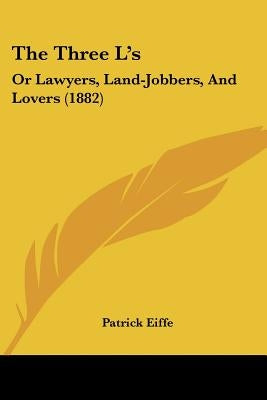 The Three L's: Or Lawyers, Land-Jobbers, And Lovers (1882) by Eiffe, Patrick