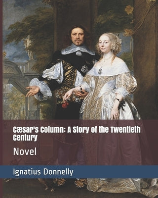 Cæsar's Column: A Story of the Twentieth Century: Novel by Donnelly, Ignatius