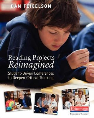 Reading Projects Reimagined: Student-Driven Conferences to Deepen Critical Thinking by Feigelson, Dan