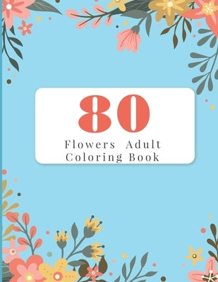 80 Flowers Adult Coloring Book: Adult Coloring Books Flowers For Beginners by Bertels, Murray