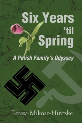 Six Years 'Til Spring: A Polish Family's Odyssey by Mikosz-Hintzke, Teresa
