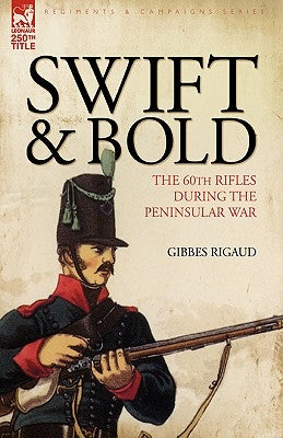 Swift & Bold: The 60th Rifles During the Peninsula War by Rigaud, Gibbes