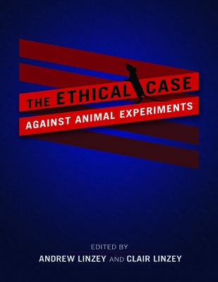 The Ethical Case Against Animal Experiments by Linzey, Andrew
