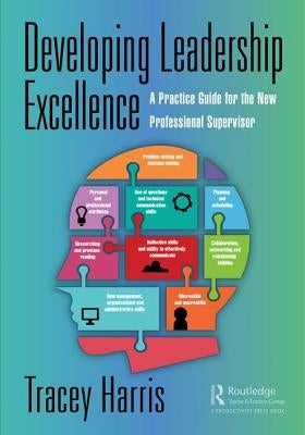 Developing Leadership Excellence: A Practice Guide for the New Professional Supervisor by Harris, Tracey