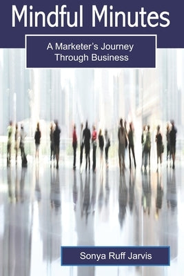 Mindful Minutes: A Marketer's Journey Through Business by Jarvis, Sonya Ruff