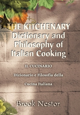 The Kitchenary Dictionary and Philosophy of Italian Cooking: Il Cucinario Dizionario E Filosofia Della Cucina Italiana by Nestor, Brook