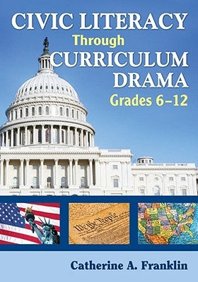 Civic Literacy Through Curriculum Drama, Grades 6-12 by Franklin, Catherine A.