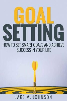 Goal Setting: How To Set Smart Goals and Achieve Success In Your Life by Lee, Anthony