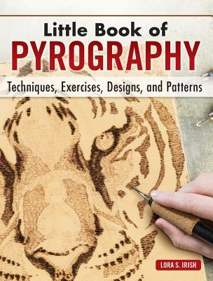 Little Book of Pyrography: Techniques, Exercises, Designs, and Patterns by Irish, Lora S.