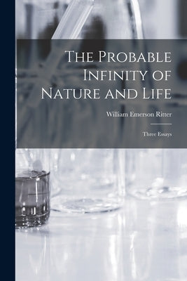 The Probable Infinity of Nature and Life: Three Essays by Ritter, William Emerson