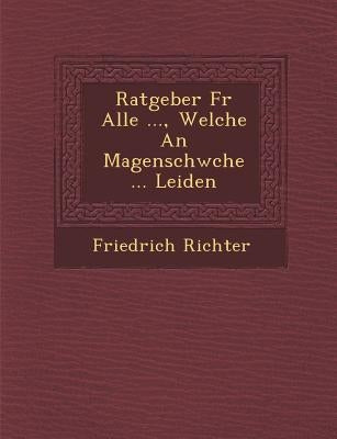 Ratgeber F R Alle ..., Welche an Magenschw Che ... Leiden by Richter, Friedrich