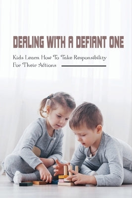 Dealing With A Defiant One: Kids Learn How To Take Responsibility For Their Actions: How To Raise A Good Child by Navappo, Wava