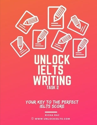 Unlock IELTS Writing Task 2: Your Key to the Perfect IELTS Score by Raj, Richa