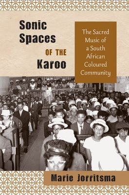 Sonic Spaces of the Karoo: The Sacred Music of a South African Coloured Community by Jorritsma, Marie