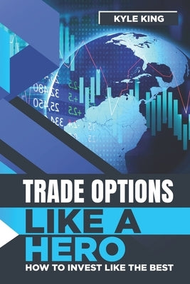 Trade Options Like A Hero: How To Invest Like The Best by Gaurav, C.