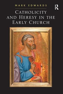 Catholicity and Heresy in the Early Church by Edwards, Mark