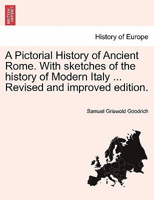 A Pictorial History of Ancient Rome. with Sketches of the History of Modern Italy ... Revised and Improved Edition. by Goodrich, Samuel G.