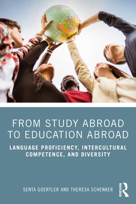 From Study Abroad to Education Abroad: Language Proficiency, Intercultural Competence, and Diversity by Goertler, Senta