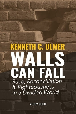 Walls Can Fall: Race, Reconciliation & Righteousness in a Divided World by Ulmer, Kenneth C.