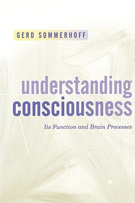 Understanding Consciousness: Its Function and Brain Processes by Sommerhoff, Gerd