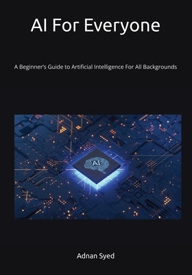 AI For Everyone: A Beginner's Guide to AI, Generative Tools, and Prompting - For All Backgrounds by Syed, Adnan