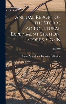 Annual Report of the Storrs Agricultural Experiment Station, Storrs, Conn; 12th 1899 by Storrs Agricultural Experiment Station