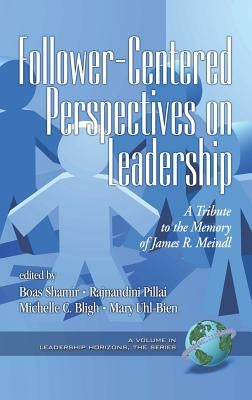 Follower-Centered Perspectives on Leadership: A Tribute to the Memory of James R. Meindl (Hc) by Shamir, Boas