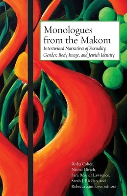 Monologues from the Makom: Intertwined Narratives of Sexuality, Gender, Body Image, and Jewish Identity by Cohen, Rivka