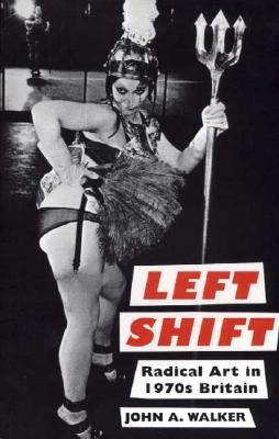 Left Shift: Radical Art in 1970s Britain by Walker, John A.