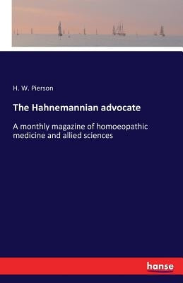 The Hahnemannian advocate: A monthly magazine of homoeopathic medicine and allied sciences by Pierson, H. W.