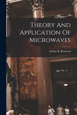 Theory And Application Of Microwaves by Bronwell, Arthur B.
