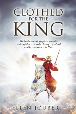 Clothed for the King: The Lord wants His people to be clothed with confidence, as well as having a good and healthy countenance for Him. by Joubert, Ellen