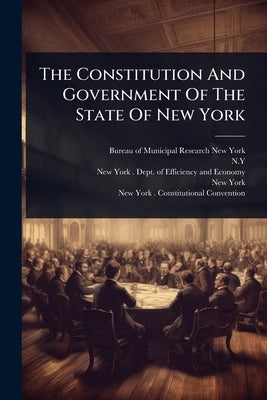 The Constitution And Government Of The State Of New York by Bureau of Municipal Research (New York