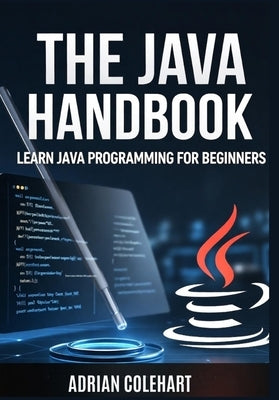 The Java Handbook: Learn Java Programming for Beginners by Colehart, Adrian