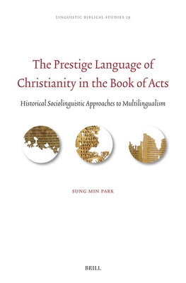 The Prestige Language of Christianity in the Book of Acts: Historical Sociolinguistic Approaches to Multilingualism by Park, Sung Min