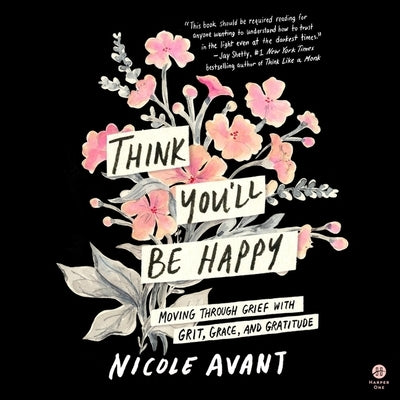 Think You'll Be Happy: Moving Through Grief with Grit, Grace, and Gratitude by Avant, Nicole