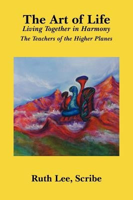 The Art of Life: Living Together in Harmony by Scribe, Ruth Lee