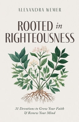 Rooted in Righteousness: 31 Devotions to Grow Your Faith & Renew Your Mind by Wemer, Alexandra