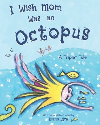 I Wish Mom Was An Octopus: A Triplet Tale by Lyza, Mama