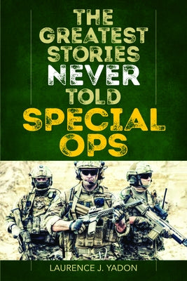 The Greatest Stories Never Told: Special Ops by Yadon, Laurence J.