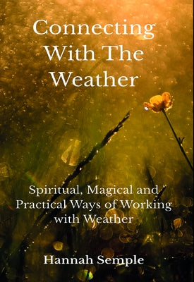 Connecting with the Weather: Spiritual, Magical and Practical Ways of Working with Weather by Semple, Hannah