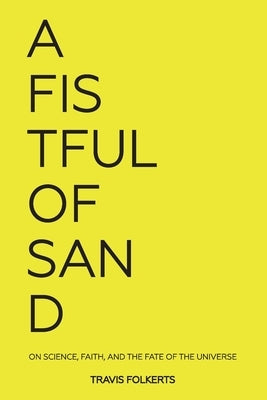 A Fistful of Sand: On Science, Faith, and the Fate of the Universe by Folkerts, Travis