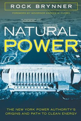 Natural Power: The New York Power Authority's Origins and Path to Clean Energy by Brynner, Rock
