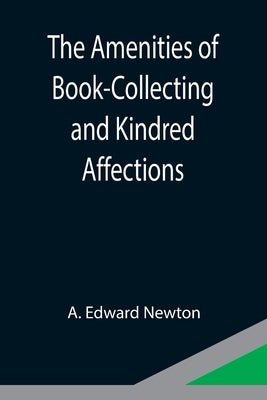 The Amenities of Book-Collecting and Kindred Affections by Edward Newton, A.