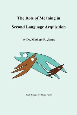 The Role of Meaning in Second Language Acquisition by Jones, Michael R.