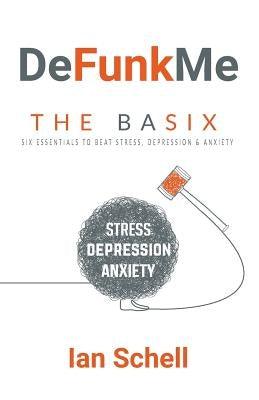 DeFunkMe: The Basix: Six Essentials to Beat Stress, Depression & Anxiety by Schell, Ian Francis