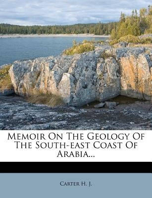 Memoir on the Geology of the South-East Coast of Arabia... by J, Carter H.