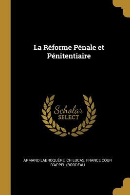 La Réforme Pénale et Pénitentiaire by Labroquère, Ch Lucas France Cour d'App